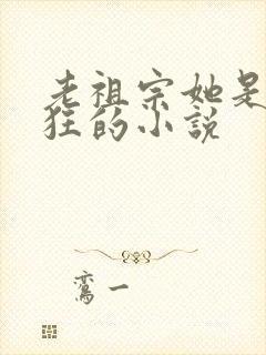 老祖宗她是真的狂的小说