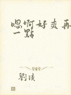 嗯啊好爽再用力一点