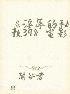 《淫辱的秘书调教39》电影