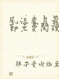 风流岁月最新章节免费阅读无弹窗