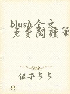 blush全文免费阅读笔趣阁无弹窗