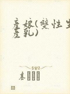 产娘(双性生子产乳)