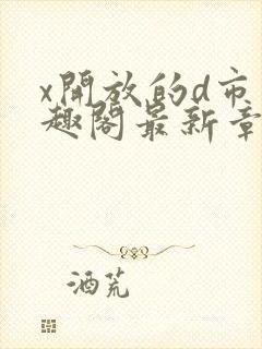 x开放的d市笔趣阁最新章节更新时间封面