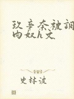 玖辛奈被调教成肉奴h文封面