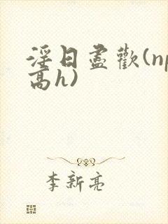 淫日尽欢(np高h)