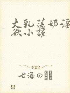 大乳荡奶淫妇乳欲小说