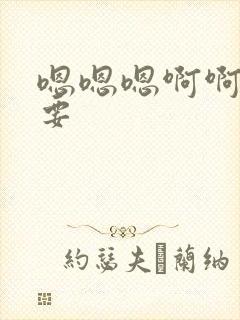 嗯嗯嗯啊啊 不要