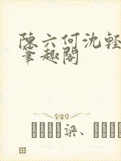 陈六何沈轻舞全笔趣阁