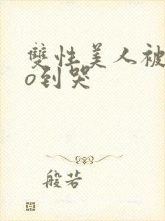 双性美人被cao到哭