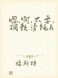 嗯,啊,不要,调教清纯h