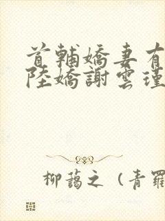 首辅娇妻有空间陆娇谢云瑾小说阅读版