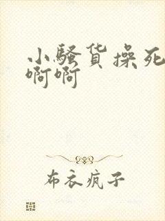 小骚货操死你啊啊啊