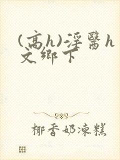 (高h)淫医h文乡下封面