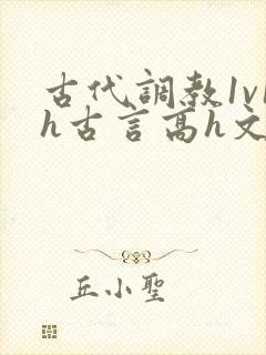 古代调教1v1h古言高h文