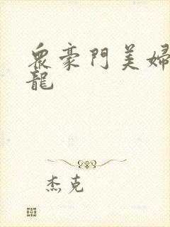 众豪门美妇吞巨龙