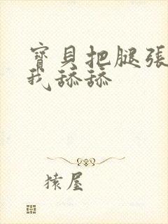 宝贝把腿张开让我舔舔