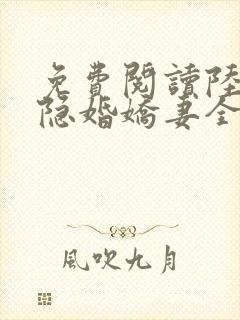 免费阅读陆总的隐婚娇妻全文