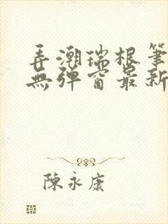 弄潮瑞根笔趣阁无弹窗最新章节更新封面