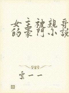 女主被亲哥强占的豪门小说