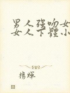 男人强吻女人舔女人下体小说