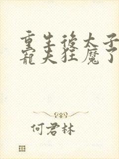 重生后太子妃成宠夫狂魔了第1章