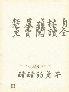 楚展硕林月小说免费阅读全文无弹窗