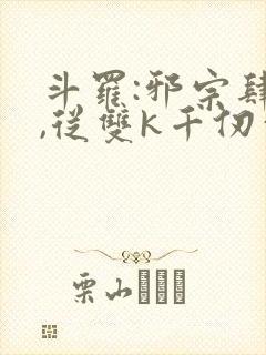 斗罗:邪宗肆虐,从双k千仞雪和朱竹清