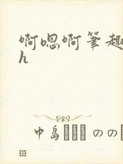 啊嗯啊笔趣阁高h