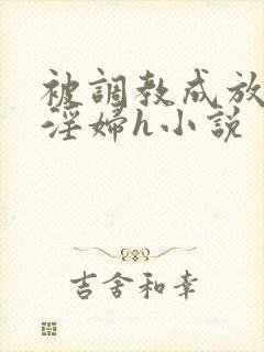 被调教成放荡小淫妇h小说