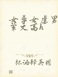 女尊女虐男np荤文高h