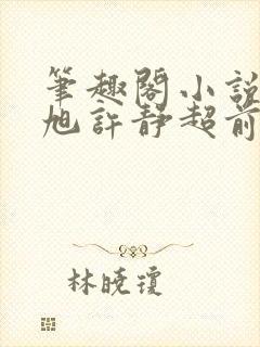 笔趣阁小说秦东旭许静超前更新章节