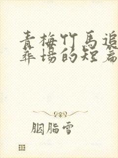 青梅竹马追妻火葬场的短篇甜文