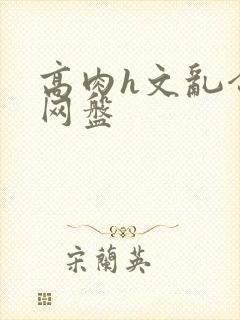 高肉h文乱合集网盘