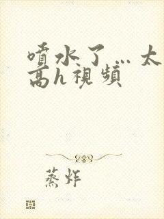 喷水了…太爽了高h视频