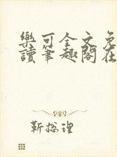 乐可全文免费阅读笔趣阁在线阅读