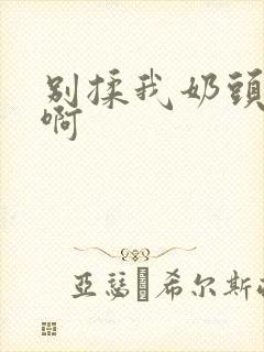 别揉我奶头～嗯啊