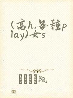 (高h,各种play)女s