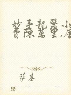 妙手龙医小说免费陈万里,唐嫣然