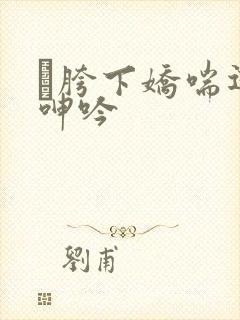 胯下娇喘迎合呻吟