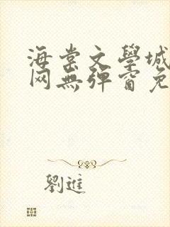 海棠文学城小说网无弹窗免费网站