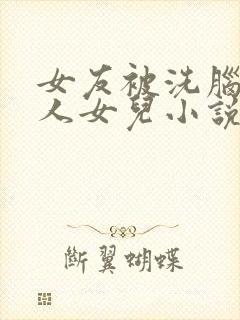 女友被洗脑成他人女儿小说最新章节封面