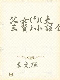 父女(*)(大三贤)小说全文