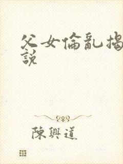 父女伦乱揭密小说