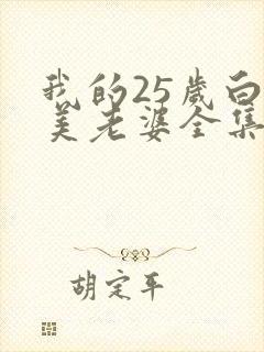 我的25岁白富美老婆全集