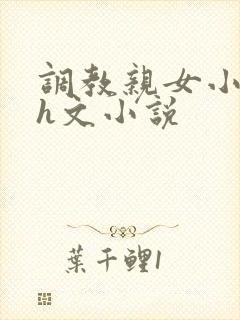调教亲女小嫩苞h文小说