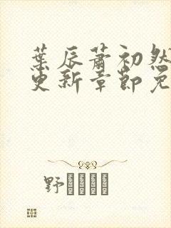 叶辰萧初然刚刚更新章节免费阅读笔趣阁封面