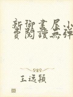 新御书屋小说免费阅读无弹窗全文