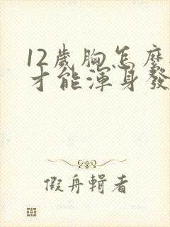 12岁胸怎么揉才能浑身发软