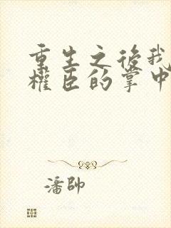 重生之后我成了权臣的掌中娇