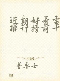 近期好看电视剧排行榜前十名